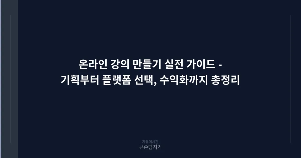 온라인 강의 만들기 실전 가이드 - 기획부터 플랫폼 선택, 수익화까지 총정리