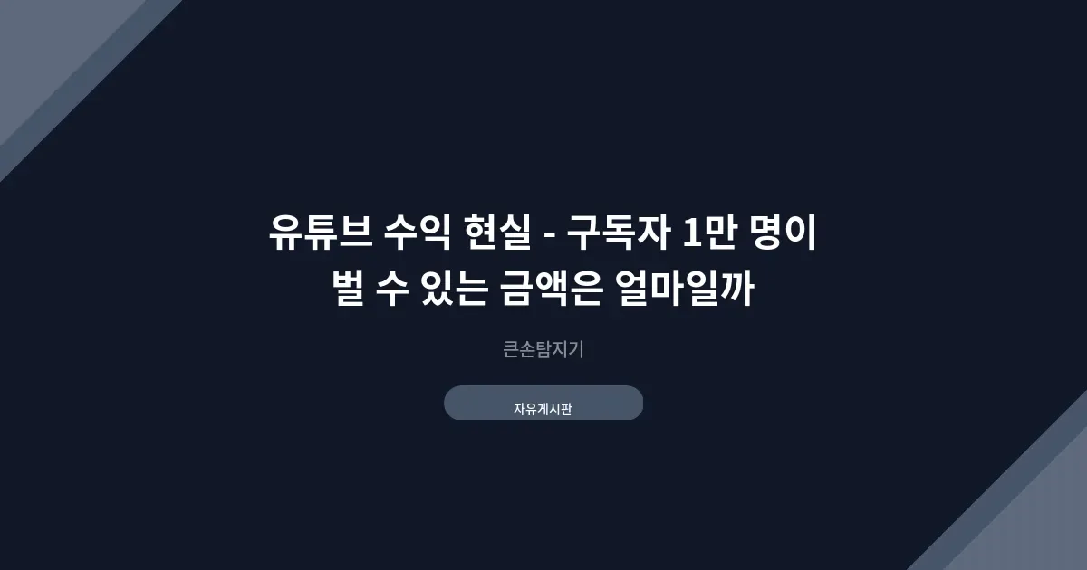 유튜브 수익 현실 - 구독자 1만 명이 벌 수 있는 금액은 얼마일까